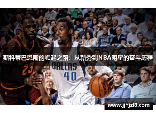 斯科蒂巴恩斯的崛起之路:从新秀到NBA明星的奋斗历程